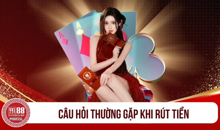 Rút Tiền M88 - Cách rút tiền tài khoản M88 trong 3 phút 2 Câu hỏi thường gặp khi rút tiền