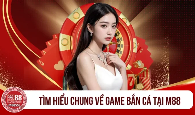 Tìm hiểu chung về game bắn cá tại M88 